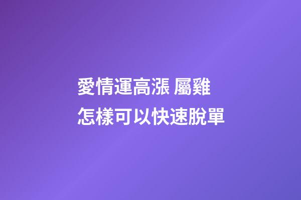 愛情運高漲 屬雞怎樣可以快速脫單